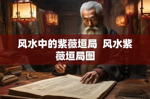 风水中的紫薇垣局 风水紫薇垣局图 风水中的紫薇垣局 风水紫薇垣局图
