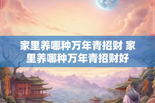 家里养哪种万年青招财 家里养哪种万年青招财好