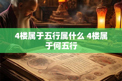 4楼属于五行属什么 4楼属于何五行 4楼属于五行属什么 4楼属于何五行