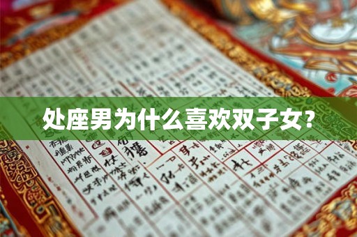 处座男为什么喜欢双子女? 处座男为什么喜欢双子女?
