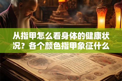 从指甲怎么看身体的健康状况？各个颜色指甲象征什么？