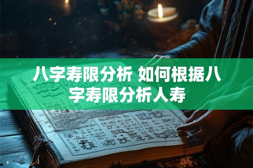 八字寿限分析 如何根据八字寿限分析人寿 八字寿限分析 如何根据八字寿限分析人寿