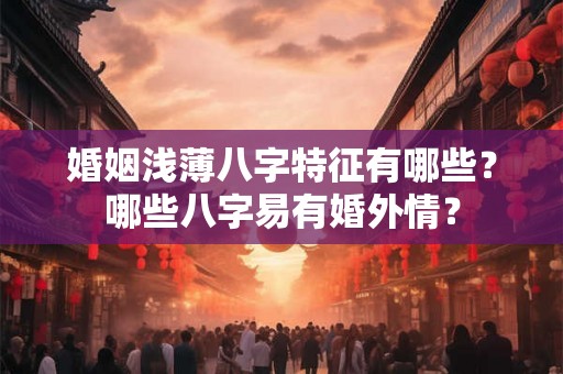 婚姻浅薄八字特征有哪些？哪些八字易有婚外情？
