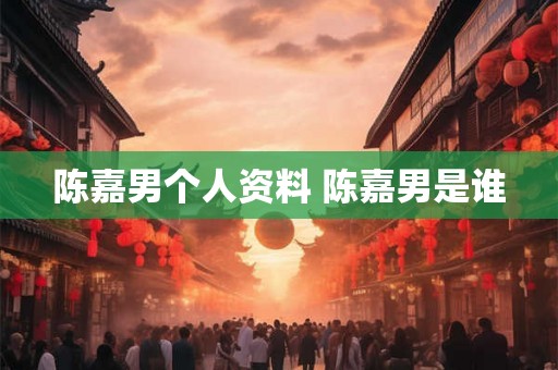陈嘉男个人资料 陈嘉男是谁
