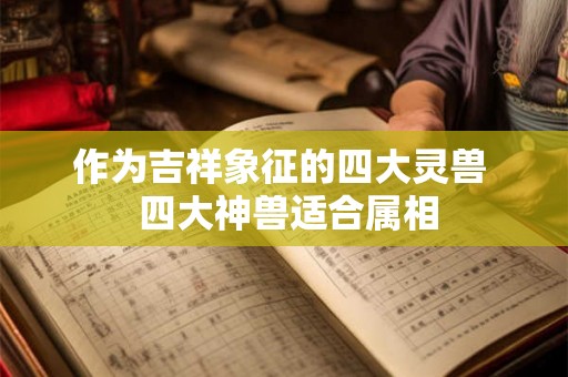 作为吉祥象征的四大灵兽  四大神兽适合属相