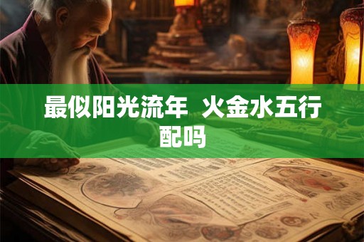 最似阳光流年  火金水五行配吗
