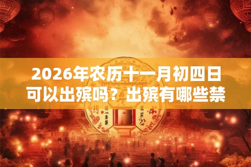 2026年农历十一月初四日可以出殡吗？出殡有哪些禁忌？