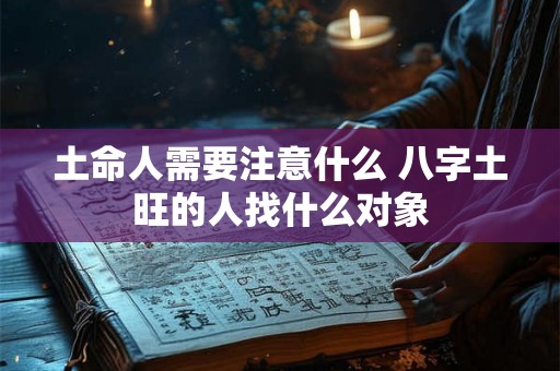土命人需要注意什么 八字土旺的人找什么对象