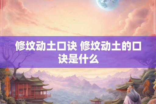 修坟动土口诀 修坟动土的口诀是什么