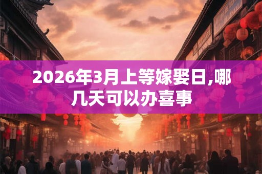 2026年3月上等嫁娶日,哪几天可以办喜事