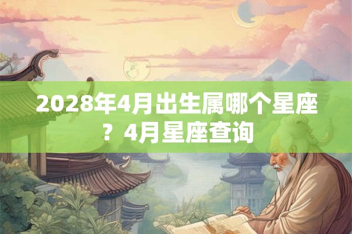 2028年4月出生属哪个星座？4月星座查询