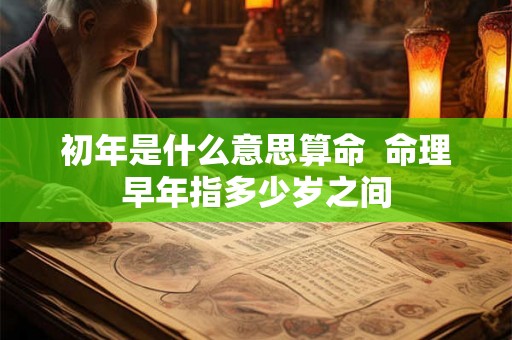 初年是什么意思算命  命理早年指多少岁之间
