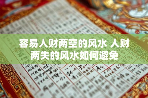 容易人财两空的风水 人财两失的风水如何避免 容易人财两空的风水 人财两失的风水如何避免