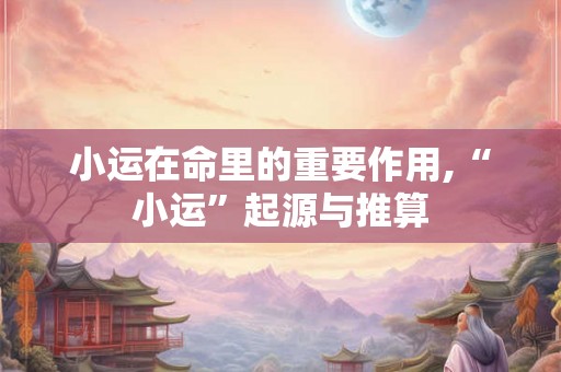 小运在命里的重要作用,“小运”起源与推算