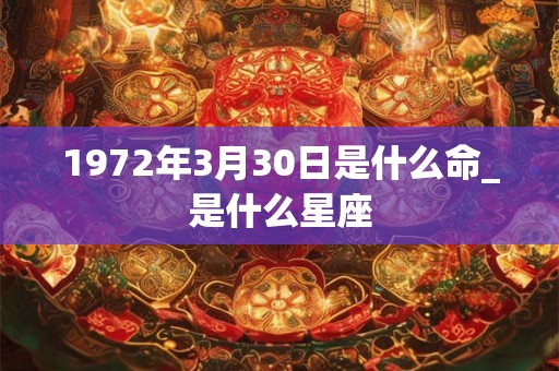 1972年3月30日是什么命_是什么星座