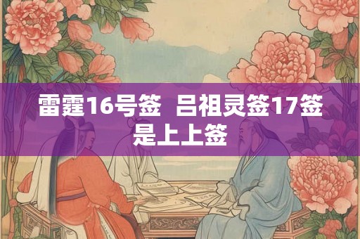 雷霆16号签  吕祖灵签17签是上上签