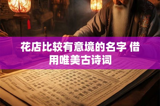 花店比较有意境的名字 借用唯美古诗词