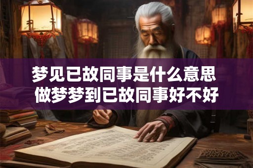 梦见已故同事是什么意思 做梦梦到已故同事好不好