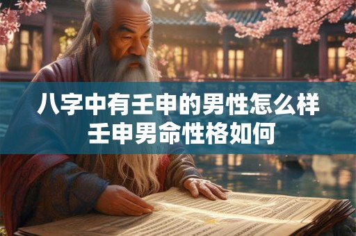 八字中有壬申的男性怎么样 壬申男命性格如何