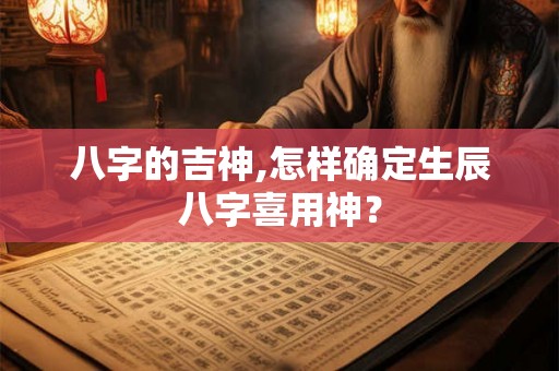 八字的吉神,怎样确定生辰八字喜用神？