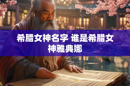 希腊女神名字 谁是希腊女神雅典娜 希腊女神名字 谁是希腊女神雅典娜