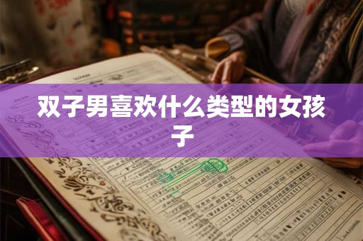 双子男喜欢什么类型的女孩子