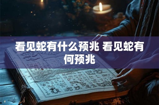 看见蛇有什么预兆 看见蛇有何预兆
