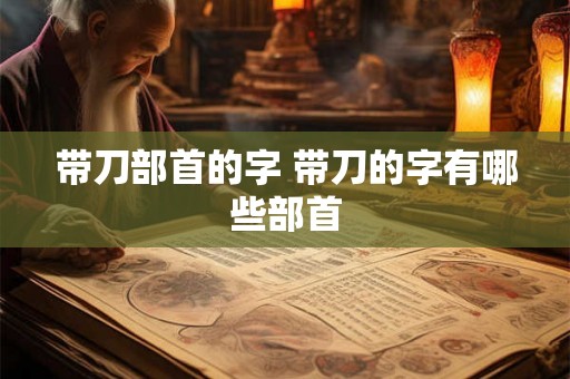 带刀部首的字 带刀的字有哪些部首
