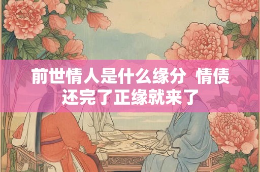 前世情人是什么缘分 情债还完了正缘就来了 前世情人是什么缘分 情债还完了正缘就来了