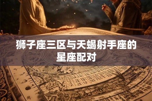 狮子座三区与天蝎射手座的星座配对