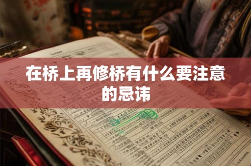 在桥上再修桥有什么要注意的忌讳