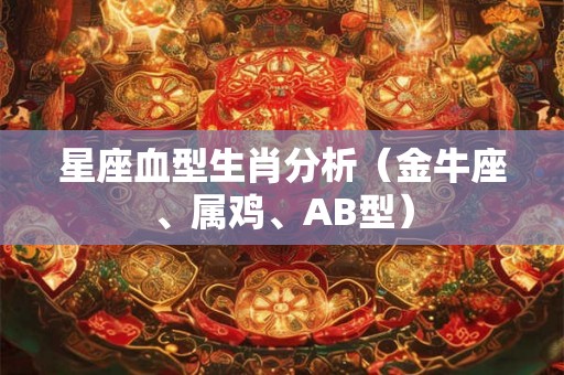 星座血型生肖分析（金牛座、属鸡、AB型）
