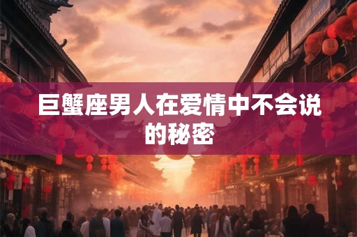 巨蟹座男人在爱情中不会说的秘密