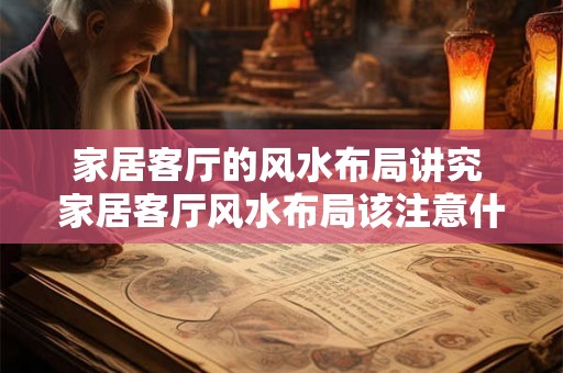 家居客厅的风水布局讲究 家居客厅风水布局该注意什么
