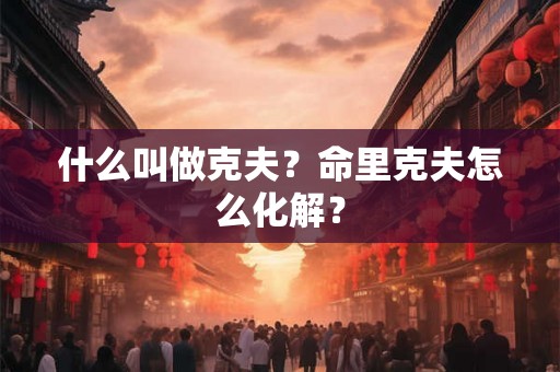 什么叫做克夫？命里克夫怎么化解？