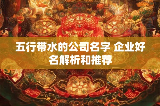 五行带水的公司名字 企业好名解析和推荐