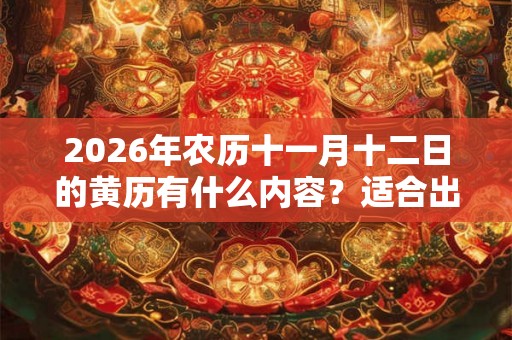 2026年农历十一月十二日的黄历有什么内容？适合出殡吗？