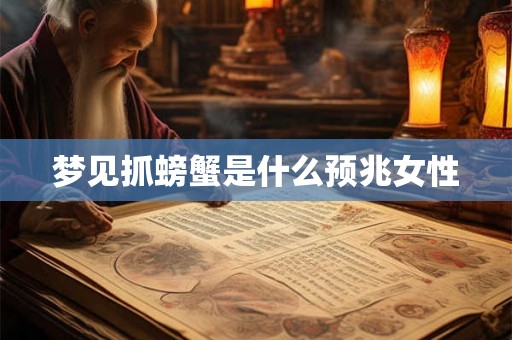 梦见抓螃蟹是什么预兆女性 梦见抓螃蟹是什么预兆女性