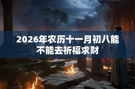 2026年农历十一月初八能不能去祈福求财