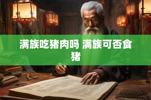 满族吃猪肉吗 满族可否食猪