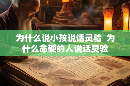 为什么说小孩说话灵验  为什么命硬的人说话灵验