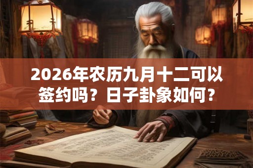 2026年农历九月十二可以签约吗?日子卦象如何? 2026年农历九月十二可以签约吗?日子卦象如何?