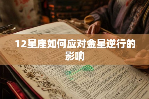 12星座如何应对金星逆行的影响