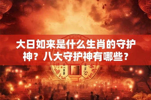 大日如来是什么生肖的守护神？八大守护神有哪些？