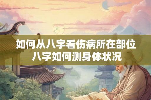如何从八字看伤病所在部位 八字如何测身体状况