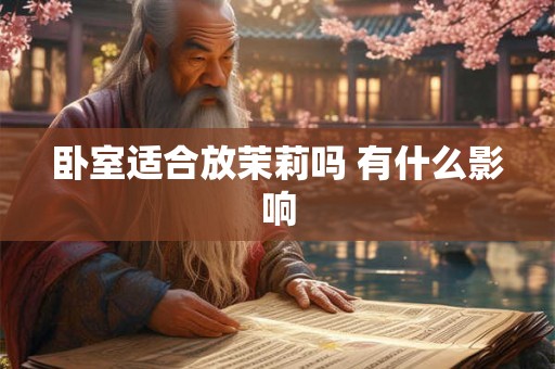 卧室适合放茉莉吗 有什么影响