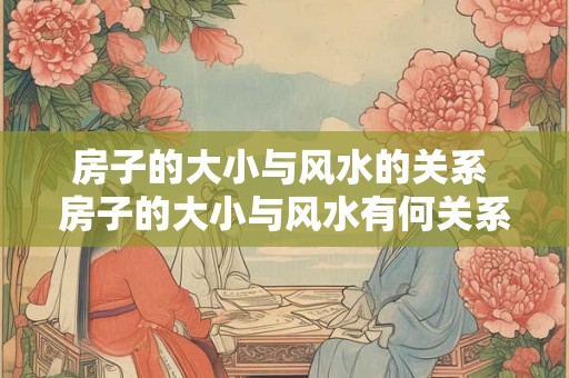 房子的大小与风水的关系 房子的大小与风水有何关系