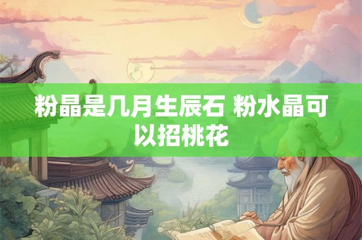 粉晶是几月生辰石 粉水晶可以招桃花