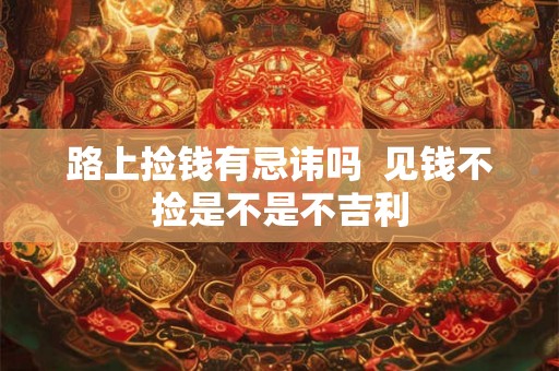 路上捡钱有忌讳吗 见钱不捡是不是不吉利 路上捡钱有忌讳吗 见钱不捡是不是不吉利