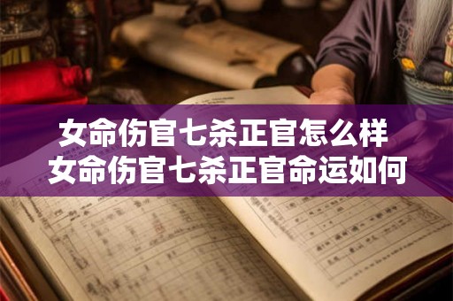 女命伤官七杀正官怎么样 女命伤官七杀正官命运如何